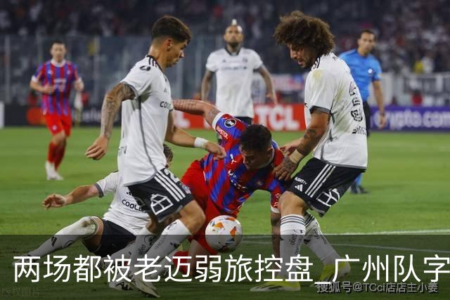 两场都被老迈弱旅控盘 广州队字典里没进攻二字？